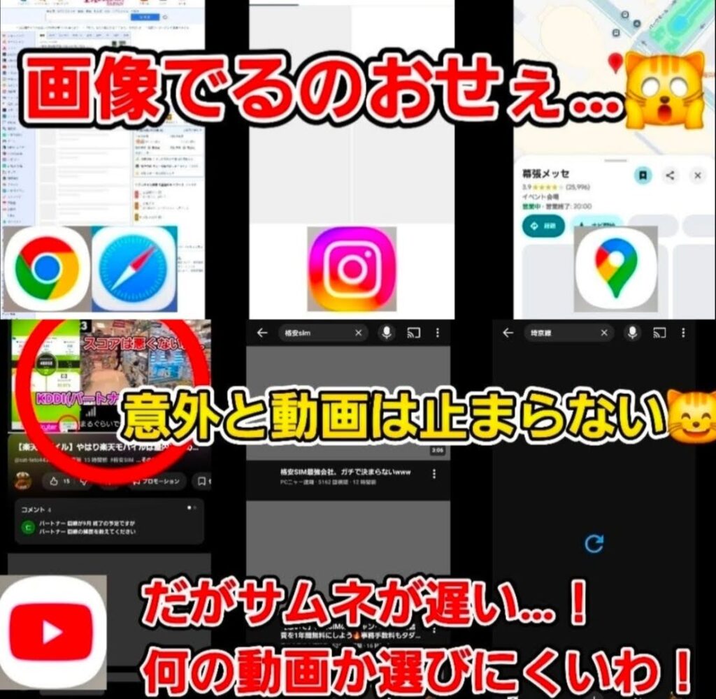 低速通信時のスマートフォンの挙動を解説する3分割の比較画像。
上段左はブラウザ(Chrome/Safari)の読み込み画面で、赤字で「画像でるのおせぇ…」というテロップと驚く猫の絵文字。 上段中央はInstagramのアイコン、右はGoogleマップの画面で幕張メッセ周辺が表示されています。
中段にはYouTubeの動画再生画面が並び、黄色のテロップで「意外と動画は止まらない」とあり、動画自体は再生できている様子が示されています。
下段はYouTubeのホーム画面ですが、各動画のサムネイル画像が読み込まれずグレーのままになっており、赤縁の白テロップで「だがサムネが遅い…!」「何の動画か選びにくいわ!」と、一覧表示におけるストレスが強調されています。