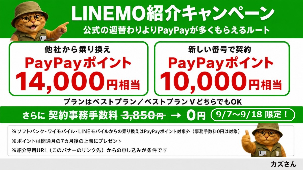 LINEMO紹介キャンペーン。公式の週替わりよりPayPayが多くもらえるルート。他社から乗り換えでPayPayポイント14,000円相当、新しい番号で契約で10,000円相当。プランはベストプラン／ベストプランVどちらでもOK。さらに契約事務手数料3,850円が0円（9月7日(月)〜9月18日(金)限定）。ソフトバンク・ワイモバイル・LINEモバイルからの乗り換えはPayPayポイント対象外。ポイントは開通月の7カ月後の上旬にプレゼント。紹介専用URLからの申し込みが条件です。
